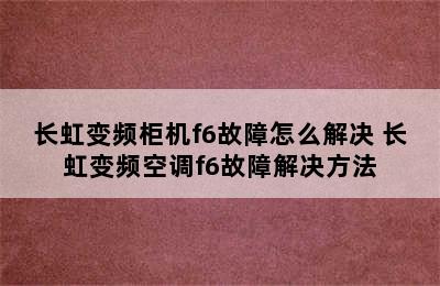 长虹变频柜机f6故障怎么解决 长虹变频空调f6故障解决方法